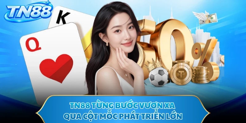 TN88 từng bước vươn xa qua cột mốc phát triển lớn