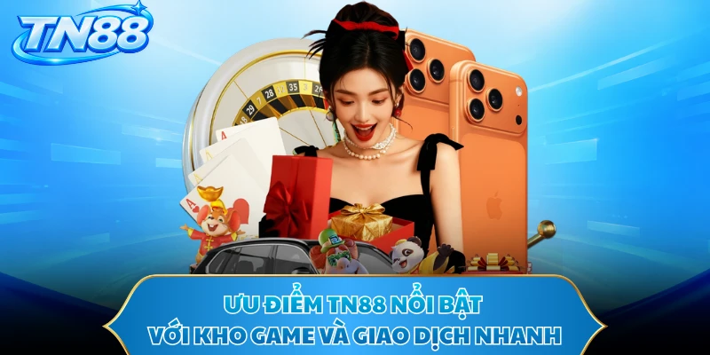 Ưu điểm TN88 nổi bật với kho game và giao dịch nhanh